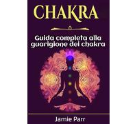Chakra: Guida completa alla guarigione dei chakra
