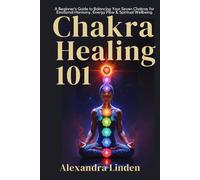 CHAKRA HEALING 101: A Beginner’s Guide to Balancing Your Seven Chakras for Emotional Harmony, Energy Flow & Spiritual Wellbeing (Energy Healing Series: Practical Guides for Modern Healers)