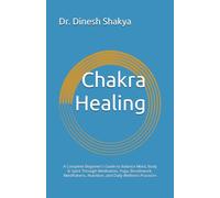 Chakra Healing: A Complete Beginner's Guide to Balance Mind, Body & Spirit Through Meditation, Yoga, Breathwork, Mindfulness, Nutrition, and Daily Wellness Practices