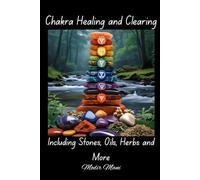 Chakra Healing and Clearing: Including Stones, Herbs, Oils and More