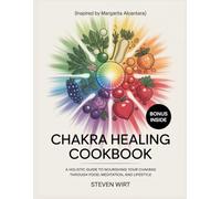 CHAKRA HEALING COOKBOOK: A Holistic Guide to Nourishing Your Chakras Through Food, Meditation, and Lifestyle