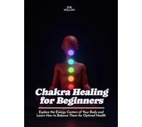 Chakra Healing for Beginners: Explore the Energy Centers of Your Body and Learn How to Balance Them for Optimal Health
