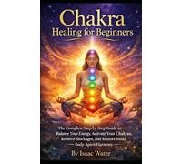Chakra Healing for Beginners: The Complete Step-by-Step Guide to Balance Your Energy, Activate Your Chakras, Remove Blockages, and Restore Mind-Body-Spirit Harmony (Chakra healing Series)