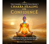 Chakra Healing for Confidence: A Practical Solar Plexus Chakra Healing Guide for Awakening Willpower, Self-Confidence & Inner Strength (The Chakra Collection)