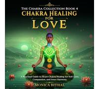 Chakra Healing For Love: A Practical Guide to Heart Chakra Healing for Self-Love, Compassion, and Inner Harmony (The Chakra Collection)