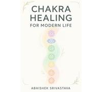 Chakra Healing for Modern Life: A Practical Guide to Balancing Energy, Reducing Stress, and Finding Inner Strength: How to Use Chakras for Beginners, Emotional Healing, and Daily Self-Care
