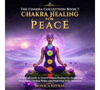 Chakra Healing For Peace: A Practical Guide to Crown Chakra Healing for Awakening Awareness, Finding Peace, and Restoring Inner Harmony (The Chakra Collection)