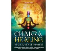 CHAKRA HEALING-Your Journey Begins!: A Unique Heart-Centered Guide To Connect with Universal Energy, Unlock Personal Power, and Heal Your Chakras