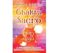 Chakra Sacro: La guía definitiva para abrir, equilibrar y sanar el Svadhisthana
