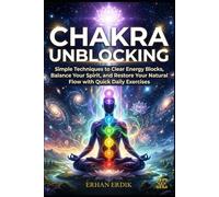 CHAKRA UNBLOCKING: Simple Techniques to Clear Energy Blocks, Balance Your Spirit, and Restore Your Natural Flow with Quick Daily Exercises (Chakra Healing Mastery)