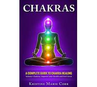 Chakras: A Complete Guide to Chakra Healing:Balance Chakras, Improve your Health and Feel Great: 2 (Chakras Alignment - Chakra Healing - Chakra Balancing)