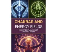 Chakras and Energy Fields: Scientific Explanation or Spiritual Belief?