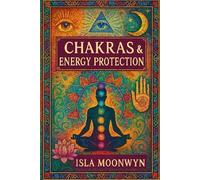 Chakras & Energy Protection: How to Balance the Chakras, Cleanse the Aura, Shield Your Energy, Remove Negative Attachments, and Maintain Spiritual Protection in Daily Life