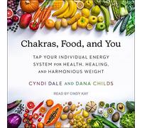 Chakras, Food, and You: Tap Your Individual Energy System for Health, Healing, and Harmonious Weight