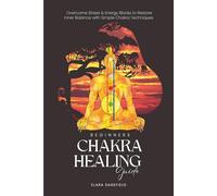 Chakras Healing Guide for Beginners: Overcome Stress & Energy Blocks to Restore Inner Balance with Simple Chakra Techniques