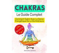 CHAKRAS, Le Guide Complet: Comment Guérir Avec La Danse Énergétique De La Vie Intérieure (chakras livre, kundalini, reiki (FR))
