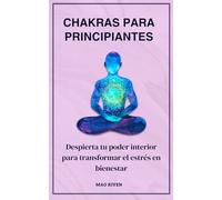 Chakras para principiantes: Despierta tu poder interior para transformar el estrés en bienestar