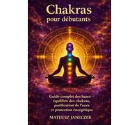 Chakras pour débutants - Guide complet des bases équilibre des chakras, purification de l’aura et protection énergétique