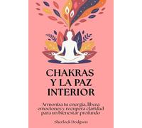 Chakras y la paz interior: Armoniza tu energía, libera emociones y recupera claridad para un bienestar profundo