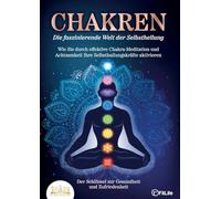 CHAKREN - Die faszinierende Welt der Selbstheilung: Wie Sie durch effektive Chakra-Meditation und Achtsamkeit Ihre Selbstheilungskräfte aktivieren - Der Schlüssel zur Gesundheit und Zufriedenheit