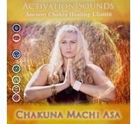 Chakuna Machi Asa - Activation Sounds: Ancient Chakra Healing Chants
