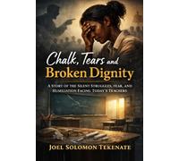 Chalk, Tears and Broken Dignity: A Story of the Silent Struggles, Fear, and Humiliation Facing Today’s Teachers
