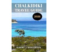 CHALKIDIKI TRAVEL GUIDE 2026: Discover Chalkidiki’s Attractions, Accommodations, and Activities. Practical Tips and Local Insights