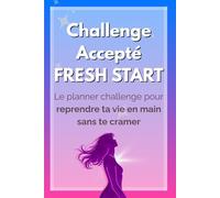 Challenge Accepté - Fresh Start Le Planner Challenge pour reprendre ta vie en main sans te cramer: Carnet bien-être pour femmes - un compagnon pour ... veulent reprendre le contrôle de leur vie)