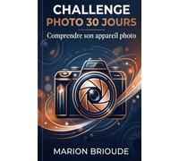 Challenge photo 30 jours Comprendre son appareil photo: Objectif comprendre et maîtriser la technique de base. (Challenges 30 jours)