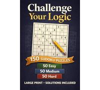 Challenge Your Logic: Large Print Sudoku: 150 Easy, Medium & Hard Puzzles | Big Font for Comfortable Solving | 2 Puzzles per Page | Answers Included