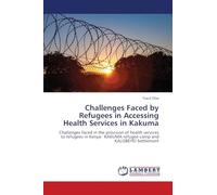 Challenges Faced by Refugees in Accessing Health Services in Kakuma: Challenges faced in the provision of health services to refugees in Kenya: KAKUMA refugee camp and KALOBEYEI Settlement