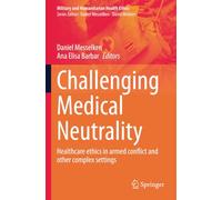 Challenging Medical Neutrality: Healthcare ethics in armed conflict and other complex settings (Military and Humanitarian Health Ethics)
