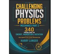 Challenging Physics Problems - 340 Problems in Mechanics - Part 2: Problems in Energy, Momentum & Rotation for Competitive Exam Preparation (numerical problems in physics)