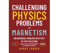 Challenging Physics Problems: Magnetism: 300 Numerical Problems with Step-by-Step Solutions in Magnetic Fields, Electromagnetism, and Electromagnetic Induction (numerical problems in physics)