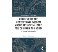 Challenging the Conventional Wisdom about Residential Care for Children and Youth: A Good Place to Grow (Routledge Advances in Social Work)