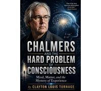 Chalmers and the Hard Problem of Consciousness: Mind, Matter, and the Mystery of Experience (The Architects of the Unknown: Scientists' Hidden Mystical Beliefs Revealed)