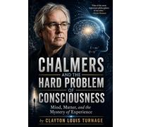 Chalmers and the Hard Problem of Consciousness: Mind, Matter, and the Mystery of Experience (The Architects of the Unknown: Scientists' Hidden Mystical Beliefs Revealed)