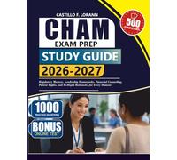 CHAM EXAM PREP STUDY GUIDE 2026-2027: Regulatory Mastery, Leadership Frameworks, Financial Counseling, Patient Rights, and In-Depth Rationales for Every Domain