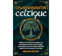 Chamanisme Celtique: Maîtrisez le Pouvoir de la Druidisme, de l'Astrologie des Arbres et des Voyages Chamaniques pour une Guérison Spirituelle Rapide ... Croissance Personnelle (Collection Française)