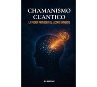 Chamanismo Cuántico: La Fusión Prohibida de Jacobo Grinberg: Explora la unión entre medicina chamánica y física cuántica, la parte más transgresora de su trabajo