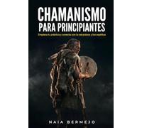 Chamanismo para principiantes: Introducción al camino del chamán para empezar tu práctica y conectar con la naturaleza y los espíritus en la vida diaria