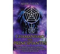 Chamanismo para principiantes: La guía definitiva para que los principiantes recorran el camino del chamán, el viaje chamánico y la elevación de consciencia