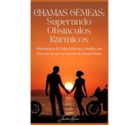 CHAMAS GÊMEAS: SUPERANDO OBSTÁCULOS KÁRMICOS: Libertando-se de Ciclos Kármicos e Desafios com Terceiras Pessoas na Jornada da Chama Gêmea