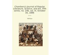 Chambers's Journal of Popular Literature, Science, and Art, fifth series, no. 146, vol. III, October 16, 1886 (Classic Books)