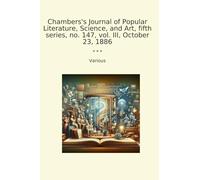 Chambers's Journal of Popular Literature, Science, and Art, fifth series, no. 147, vol. III, October 23, 1886 (Classic Books)