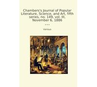 Chambers's Journal of Popular Literature, Science, and Art, fifth series, no. 149, vol. III, November 6, 1886 (Classic Books)