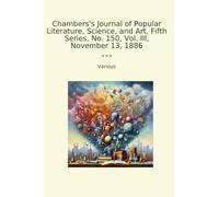 Chambers's Journal of Popular Literature, Science, and Art, Fifth Series, No. 150, Vol. III, November 13, 1886 (Classic Books)