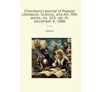 Chambers's Journal of Popular Literature, Science, and Art, fifth series, no. 153, vol. III, December 4, 1886 (Classic Books)