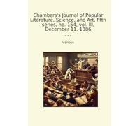 Chambers's Journal of Popular Literature, Science, and Art, fifth series, no. 154, vol. III, December 11, 1886 (Classic Books)
