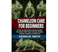 CHAMELEON CARE FOR BEGINNERS: A Step-by-Step Guide to Raising Healthy Chameleons With Proper Housing, Feeding, Lighting, Handling, and Daily Care